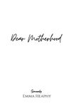 Dear Motherhood: A collection of real, raw and romantic poetry and prose about the big little love story that is early motherhood.