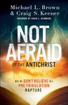 Not Afraid of the Antichrist - Why We Don`t Believe in a Pre-Tribulation Rapture