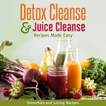 Detox Cleanse & Juice Cleanse Recipes Made Easy: Smoothies and Juicing Recipes