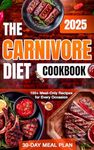 The Carnivore Diet Cookbook: 100+ Delicious Meat-Only Recipes with a Simple 30-Day Meal Plan to Revitalize Your Body, Boost Energy, and Sustain Weight Loss