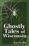 Ghostly Tales of Wisconsin (Hauntings, Horrors & Scary Ghost Stories)