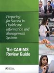 Preparing for Success in Healthcare Information and Management Systems: The CAHIMS Review Guide (HIMSS Book Series)