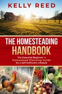 The Homesteading Handbook: The Essential Beginner’s Homestead Planning Guide for a Self-Sufficient Lifestyle