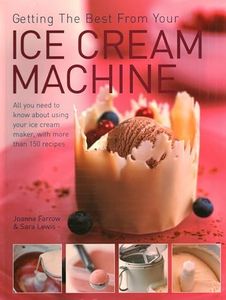 Getting the Best from Your Ice Cream Machine: All You Need to Know About Using Your Ice-cream Maker, with More Than 150 Recipes