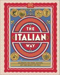 The Italian Way: Celebrate the Food, Culture, Art and Beauty of Italy