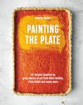 Painting the Plate: 52 Recipes Inspired by Great Works of Art from Mark Rothko, Frida Kahlo, and Man y More