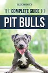 The Complete Guide to Pit Bulls: Finding, Raising, Feeding, Training, Exercising, Grooming, and Loving your new Pit Bull Dog