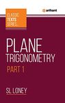 Arihant Classic Text Series - Plane Trigonometry Part-1 | Important formulae | Enormous Examples | Five-Figure Logarithmic and Trigonometrical Tables | Detailed Theories | Preferred Concept-Building tool to learn Mathematics