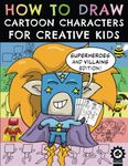 How To Draw Cartoon Characters For Creative Kids: Superheroes and Villains Edition