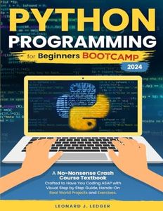 Python Programming for Beginners Bootcamp: A No-Nonsense Crash Course Textbook Crafted to Have You Coding ASAP Visual Step by Step Guide Hands-On Projects and Exercises