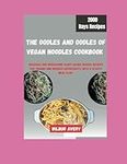 Oodles and Oodles of Vegan Noodles Cookbook: Delicious and Wholesome Plant-Based Noodle Recipes for Vegans and Noodles Enthusiasts, With a 31 days meal plan