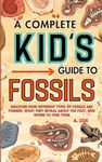 A Complete Kid's Guide to Fossils: Discover how different types of fossils are formed, what they reveal about the past, and where to find them (A Complete Kid's Guide Series)