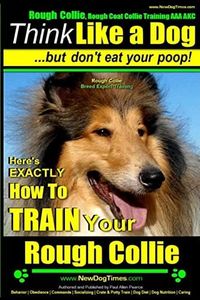 Rough Collie, Rough Coat Collie Training AAA AKC: |Think Like a Dog, But Don’t Eat Your Poop! | Rough Collie Breed Expert Training |: Here’s EXACTLY How to Train Your Rough Collie: 1