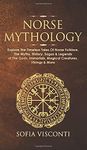 Norse Mythology: Explore The Timeless Tales Of Norse Folklore, The Myths, History, Sagas & Legends of The Gods, Immortals, Magical Creatures, Vikings & More