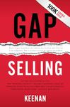 Gap Selling: Getting the Customer to Yes: How Problem-Centric Selling Increases Sales by Changing Everything You Know About Relationships, Overcoming Objections, Closing and Price