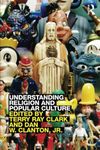 Understanding Religion and Popular Culture: Theories, Themes, Products and Practices