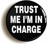 TRUST ME I'M IN CHARGE FUNNY BUTTON BADGE (2inch / 50mm diameter)