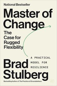 Master of Change: How to Excel When Everything Is Changing, Including You; Embracing Life’s Instability with Rugged Flexibility―a Practical Model for Resilience