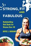 STRONG, FIT AND FABULOUS: Bodybuilding Diet Book for Women over 40 (Keys to a Successful Bodybuilding)