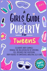 A Girls Guide to Puberty for Tweens: Celebrate Body Changes, Manage the Rollercoaster of Emotions, and Feel Prepared for Everything from Periods to Confidence-Boosting Self-Care