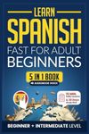 Learn Spanish Fast for Adult Beginners: 5-in-1 Workbook: Master Intermediate Spanish: 15-Minute Daily Lessons with Simple Exercises & Short Stories, and Essential Vocabulary