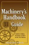 Machinery's Handbook Guide: A Guide to Tables, Formulas, & More in the 31st Edition