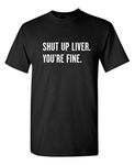 Shut Up Liver You're Fine Graphic Novelty Sarcastic Funny T Shirt, Black, 4X-Large