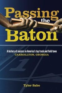 Passing the Baton: A history of success in America’s top track and field town, Carrollton, Georgia.