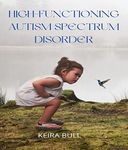 High-Functioning Autism Spectrum Disorder: Parent's Guide to Creating Routines, Diagnosis, Managing Sensory and Autism Awareness in Kids.