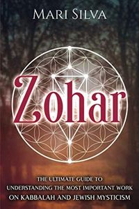 Zohar: The Ultimate Guide to Understanding the Most Important Work on Kabbalah and Jewish Mysticism