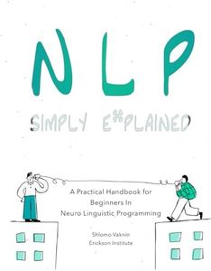 NLP Simply Explained: A Practical Handbook for Beginners In Neuro Linguistic Programming (plus a FREE audiobook)