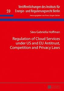 Regulation of Cloud Services under US and EU Antitrust, Competition and Privacy Laws (Veroeffentlichungen des Instituts fuer Energie- und Regulierungsrecht Berlin Book 59)