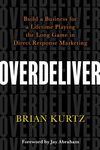 Overdeliver: Build a Business for a Lifetime Playing the Long Game in Direct Response Marketing