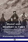 Magic and Mystery in Tibet: Discovering the Spiritual Beliefs, Traditions and Customs of the Tibetan Buddhist Lamas - An Autobiography