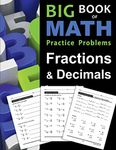 Big Book of Math Practice Problems Fractions and Decimals: Practice Workbook on Fractions and Decimals with Solutions - Includes Fraction and Decimal ... Comparing, Rounding, Percent and more