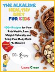 THE ALKALINE HEALTHY DIET FOR KIDS: 100+ Recipes for Your Health, To Lose Weight Naturally and Bring Your Body Back To Balance (Alkaline Diet)