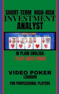 VIDEO POKER LOGBOOK: Short-term High-risk Investment Analyst - In Plain English: I Play Video Poker / Professional Video Poker Player Notebook / track Your Play and Bets