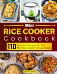 Mini Rice Cooker Cookbook : 110 Delicious Recipes for Your Mini Rice Cooker for Everybody