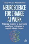 Neuroscience for Change at Work: Practical Insights to Overcome Workforce Resistance to Organizational Change