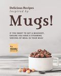 Delicious Recipes Inspired by Mugs!: If You Want to Get a Mugshot, Ensure You Have a Steaming Serving of Meal in Your Mug!