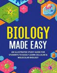 Biology Made Easy: An Illustrated Study Guide For Students To Easily Learn Cellular & Molecular Biology: An Illustrated Study Guide For Students To Easily Learn Cellular & Molecular Biology