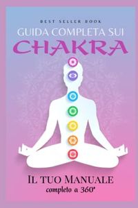 Guida completa sui Chakra - Il tuo Manuale completo a 360°: Libro Corso Editoriale sui Chakra