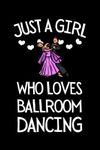 Just A Girl Who Loves Ballroom Dancing: Funny Ballroom Dancing Notebook With Lined Pages, A Great Appreciation Gift Idea For Ballroom Dancers