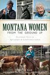 Montana Women from the Ground Up: Passionate Voices in Agriculture & Land Conservation: Passionate Voices in Agriculture and Land Conservation (American Heritage)