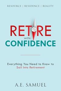 RETIRE WITH CONFIDENCE: EVERYTHING YOU NEED TO KNOW TO SAIL INTO RETIREMENT