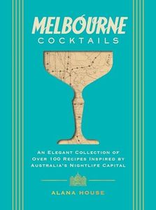 Melbourne Cocktails: An Elegant Collection of Over 100 Recipes Inspired by Oz
