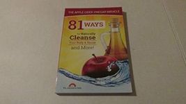 81 Ways To Naturally Cleanse Your Body & House And More! The Apple Cider Vinegar Miracle