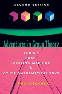 Adventures in Group Theory: Rubik's Cube, Merlin's Machine, and Other Mathematical Toys: Rubik's Cube, Merlin's Machine, and Other Mathematical Toys 2ed