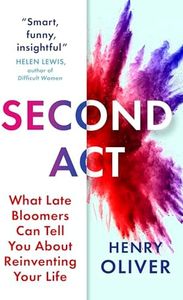 Second Act: What Late Bloomers Can Tell You About Success and Reinventing Your Life