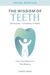 The Wisdom of Teeth: Dentosophy – A Gateway to Health: From Oral Balance to Total Balance